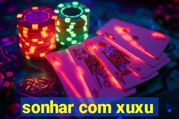 sonhar com xuxu